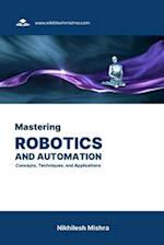 Mastering Robotics and Automation: Concepts, Techniques, and Applications 