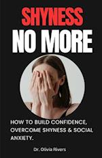 Shyness No More : How To Build Confidence, Overcome shyness and Social Anxiety. 