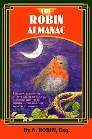 THE ROBIN ALMANAC: Helping Robins to Thrive all Year Round, and Jobs not to be Doing in the Garden, Month by Month