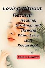 Loving Without Return:: Healing, Growing, and Thriving When Love Isn't Reciprocal. 