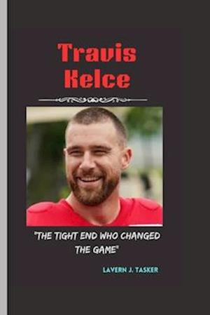 Travis Kelce: "The Tight End Who Changed the Game"