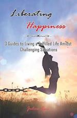 Liberating Happiness:: 3 Guides to Living a Fulfilled Life Amidst Challenging Situations 