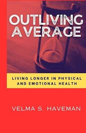 Outliving Average: Living longer in physical and emotional health By Velma S. Haveman