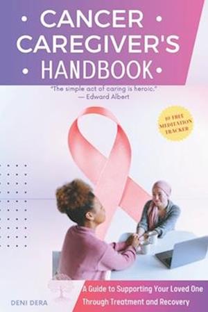 Cancer Caregiver's Handbook: A Guide to Supporting Your Loved One Through Treatment and Recovery