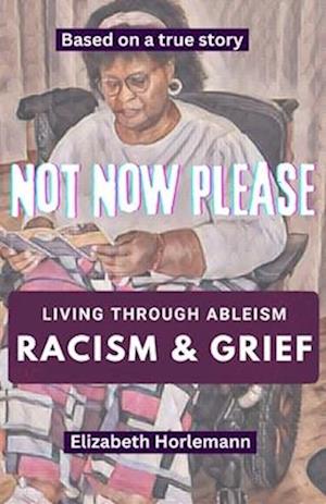 Not Now Please: Living through Racism, Ableism, and Grief