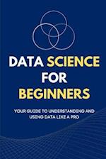 Data Science for Beginners: Your Guide to Understanding and Using Data Like a Pro 