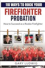 110 Ways to Rock Your Firefighter Probation: How to Succeed as a Rookie Firefighter 