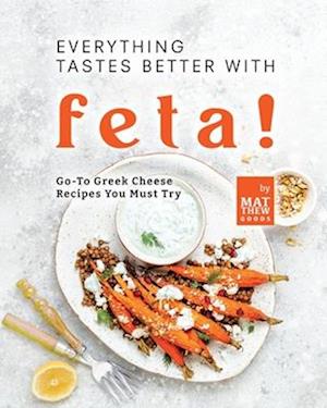 Everything Tastes Better with Feta!: Go-To Greek Cheese Recipes You Must Try