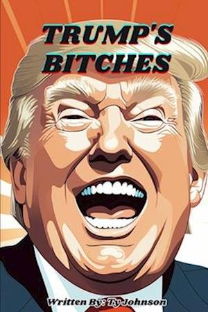 Trump's Bitches: One of the world's most infamous leaders and his political gang.