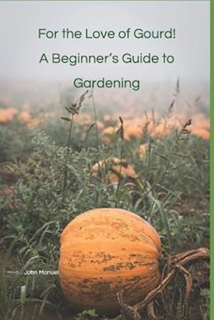 For the Love of Gourd! A Beginner's Guide to Gardening