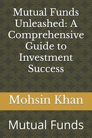 Mutual Funds Unleashed: A Comprehensive Guide to Investment Success: Mutual Funds