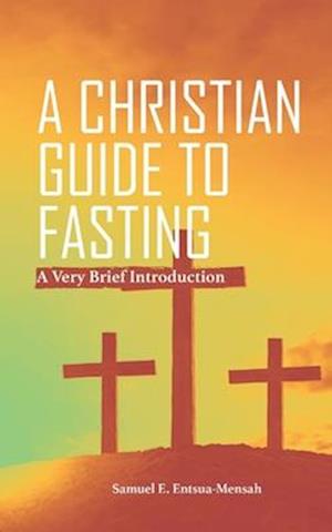 A CHRISTIAN GUIDE TO FASTING: A Very Brief Introduction.