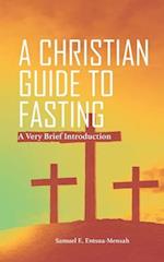 A CHRISTIAN GUIDE TO FASTING: A Very Brief Introduction. 