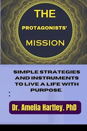 THE PROTAGONISTS' MISSION: Simple strategies and instruments to live a life with purpose.