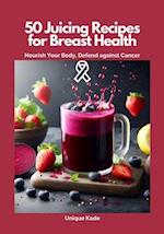 50 Juicing Recipes for Breast Health: Nourish Your Body, Defend Against Cancer 