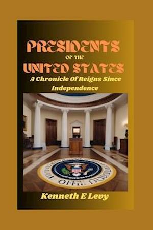 PRESIDENTS OF THE UNITED STATES : A Chronicle Of Reigns Since Independence