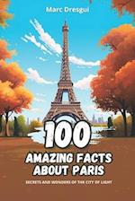 100 Amazing Facts about Paris: Secrets and Wonders of the City of Light 