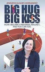 Big Hugs Big Kisses: How I Became A Referral Magnet, And You Can Too 