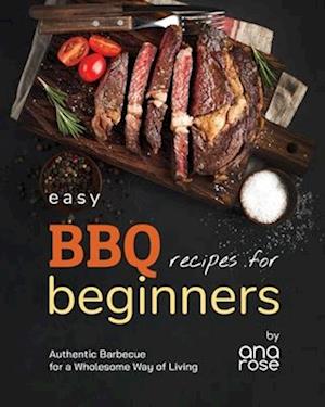 Easy BBQ Recipes for Beginners: Authentic Barbecue for a Wholesome Way of Living