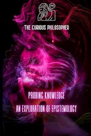 Probing Knowledge: An Exploration of Epistemology