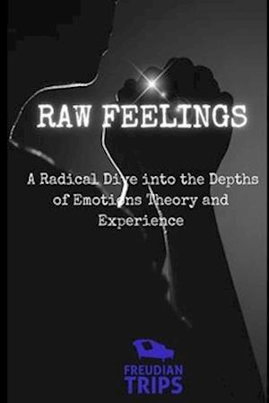 Raw Feelings: A Radical Dive into the Depths of Emotions Theory and Experience