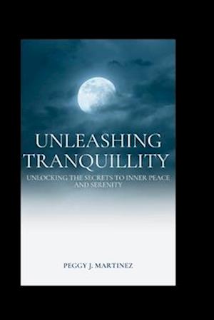 Unleashing Tranquillity : Unlocking the secrets to inner peace and serenity