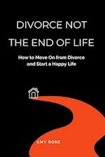Divorce Not the End of Life: How to Move On from Divorce and Start a Happy Life 