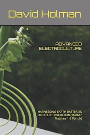 ADVANCED ELECTROCULTURE : HARNESSING EARTH BATTERIES AND ELECTROCULTURE(Mother Natures 1-2 Punch)