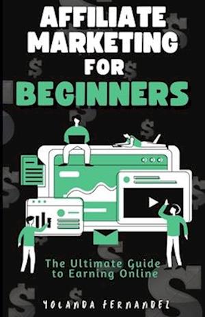 Affiliate Marketing for Beginners: The Ultimate Guide To Earning Online