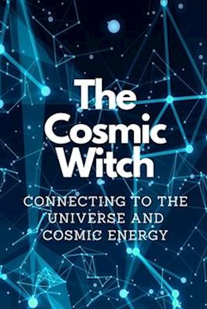 The Cosmic Witch: Connecting to the Universe and Cosmic Energy