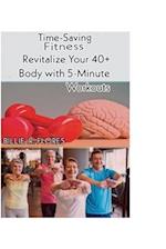 Time-Saving Fitness: : Revitalize Your 40+ Body with 5-Minute Workouts 