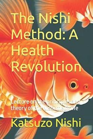 The Nishi Method: A Health Revolution: Lecture on the principles and theory of the Nishi medicine