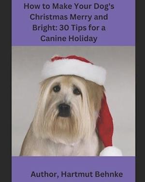 How to Make Your Dog's Christmas Merry and Bright: 30 Tips for a Canine Holiday