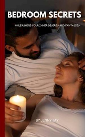 BEDROOM SECRETS: UNLEASHING YOUR INNER DESIRES AND FANTASIES