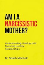 AM I A NARCISSISTIC MOTHER?: Understanding, Healing, and Nurturing Healthy Relationships 