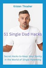 51 Single Dad Hacks: Secret Hacks to Keep Your Sanity in the World of Single Parenting 