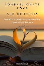 Compassionate love and dementia: Caregiver's guide to understanding dementia behaviors 