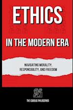 Ethics in the Modern Era : Navigating Morality, Responsibility, and Freedom 