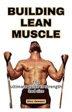 Building Lean Muscle: The Ultimate Guide To Strength and size 