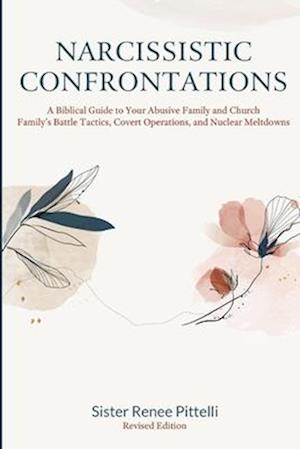 Narcissistic Confrontations: A Biblical Guide to Your Abusive Family and Church Family's Battle Tactics, Covert Operations, and Nuclear Meltdowns, Rev