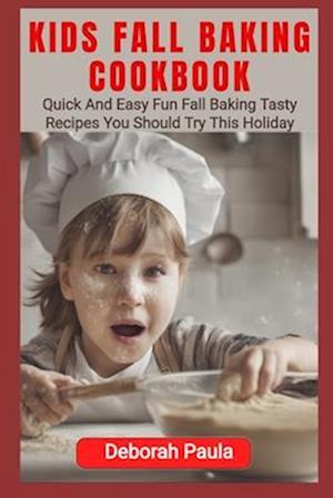 KIDS FALL BAKING COOKBOOK: Quick And Easy Fun Fall Baking Tasty Recipes You Should Try This Holiday