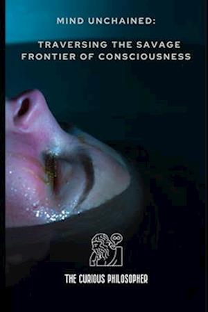 Mind Unchained: Traversing the Savage Frontier of Consciousness