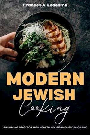 MODERN JEWISH COOKING: Balancing Tradition with Health: Nourishing Jewish Cuisine