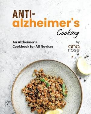 Anti-Alzheimer's Cooking: An Alzheimer's Cookbook for All Novices