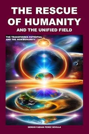 THE RESCUE OF HUMANITY AND THE UNIFIED FIELD: THE TRANSFERRED POTENTIAL AND THE NEW HUMANITY