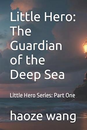 Little Hero: The Guardian of the Deep Sea: Little Hero Series: Part One