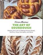 The Art of Sourdough: Master the Craft of Baking Artisan Bread, Muffins, Pizza, Pancakes, and More 