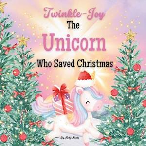 Twinkle-Joy The Unicorn Who Saved Christmas: How the Unicorn Saved Christmas with Santa