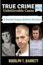 True Crime Unbelievable Cases:Vol 3 : 5 Serial Nurse Killers Stories 