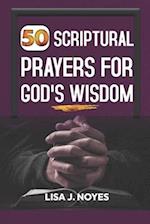 50 SCRIPTURAL PRAYERS FOR GOD'S WISDOM: In All Thy Getting Get Wisdom 